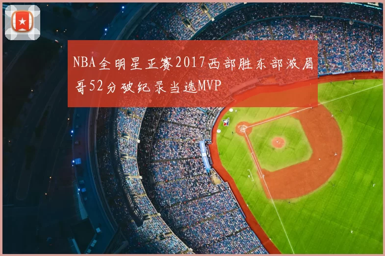 NBA全明星正赛2017西部胜东部浓眉哥52分破纪录当选MVP