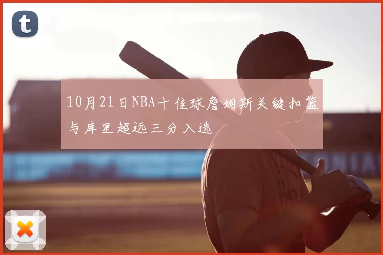 10月21日NBA十佳球詹姆斯关键扣篮与库里超远三分入选