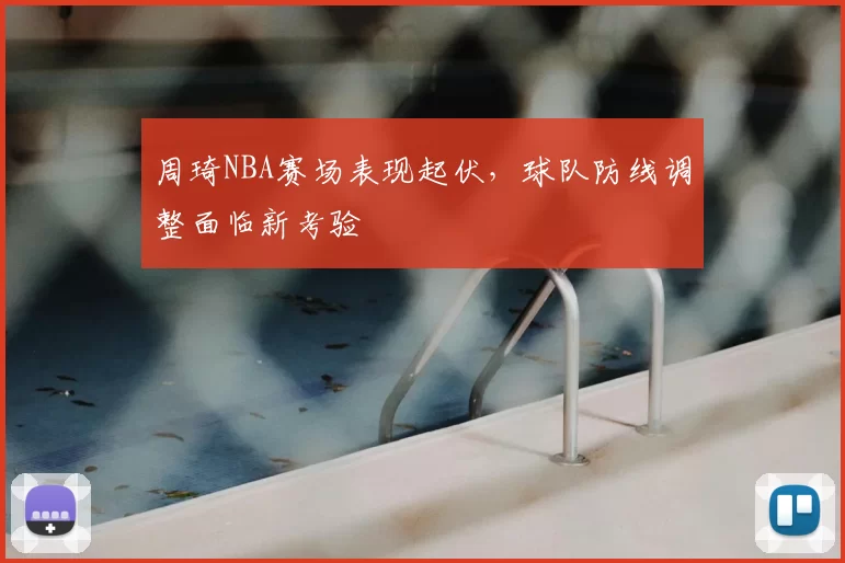 周琦NBA赛场表现起伏，球队防线调整面临新考验