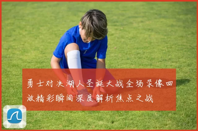 勇士对决湖人圣诞大战全场录像回放精彩瞬间深度解析焦点之战
