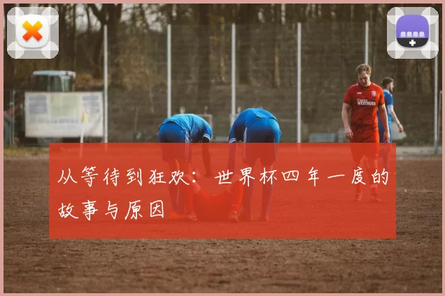 从等待到狂欢：世界杯四年一度的故事与原因