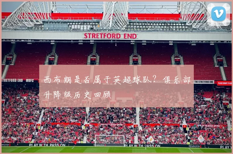 西布朗是否属于英超球队?俱乐部升降级历史回顾