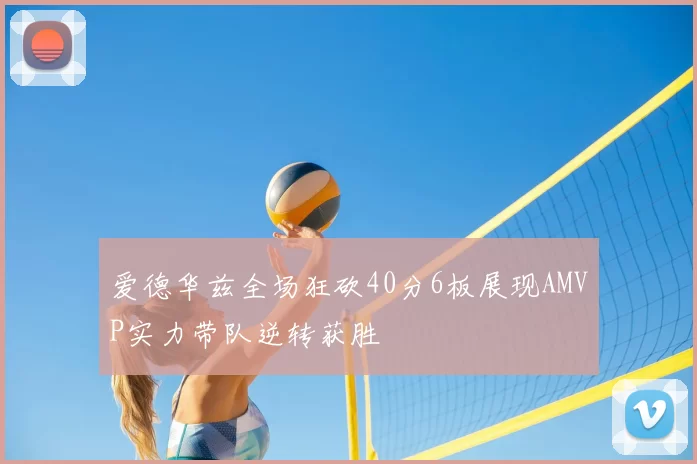 爱德华兹全场狂砍40分6板展现AMVP实力带队逆转获胜