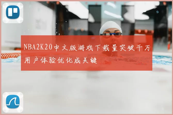 NBA2K20中文版游戏下载量突破千万用户体验优化成关键