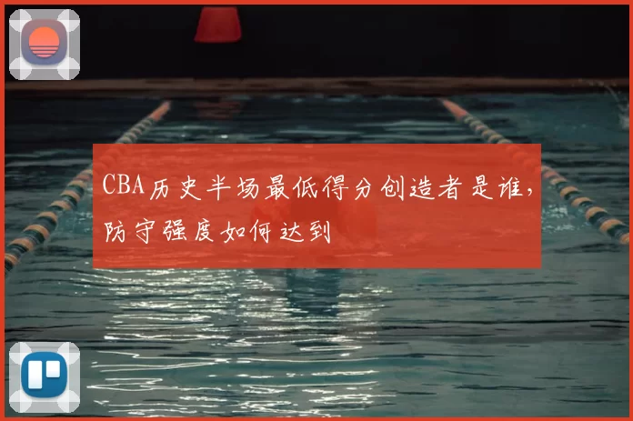CBA历史半场最低得分创造者是谁，防守强度如何达到