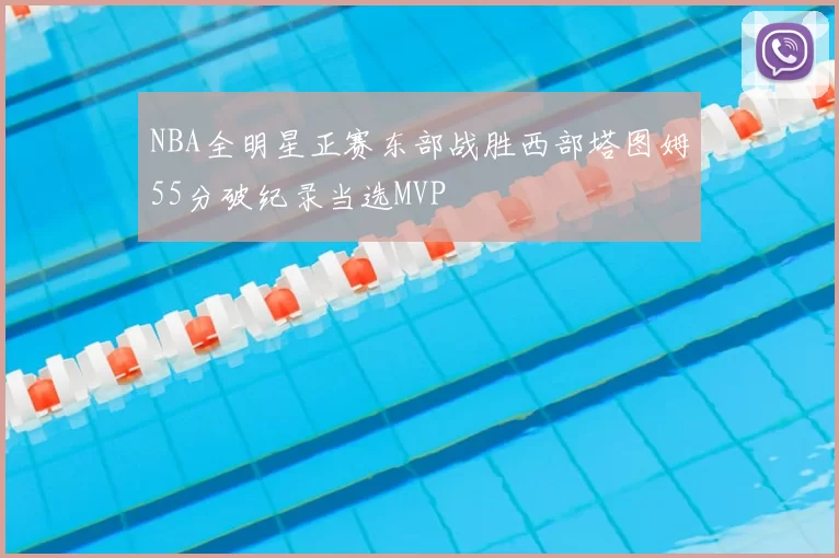 NBA全明星正赛东部战胜西部塔图姆55分破纪录当选MVP
