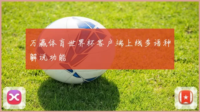 万赢体育世界杯客户端上线多语种解说功能