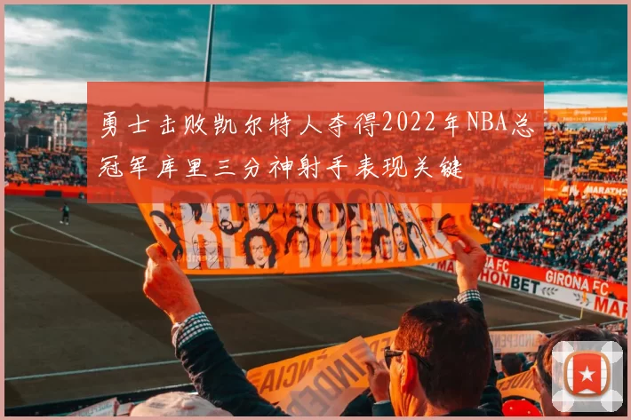 勇士击败凯尔特人夺得2022年NBA总冠军库里三分神射手表现关键