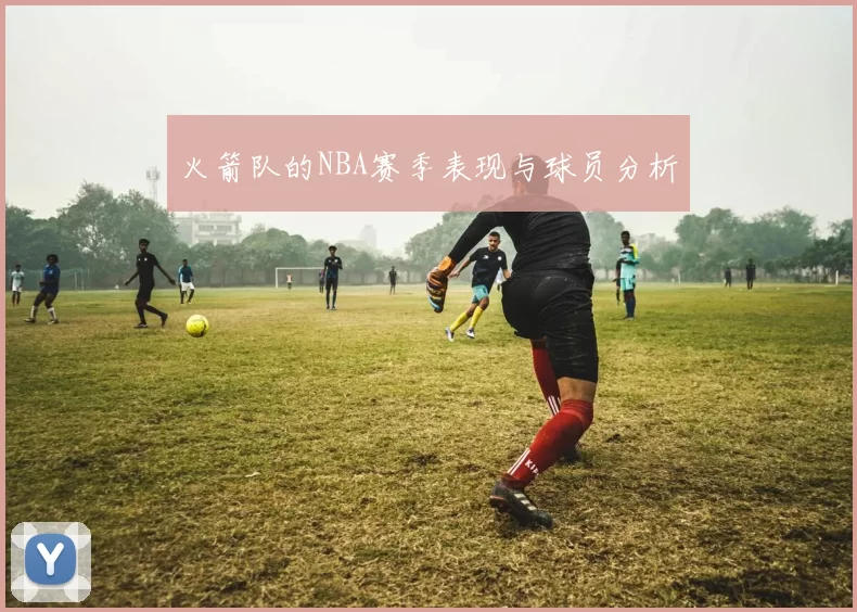 火箭队的NBA赛季表现与球员分析