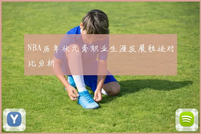 NBA历年状元秀职业生涯发展轨迹对比分析
