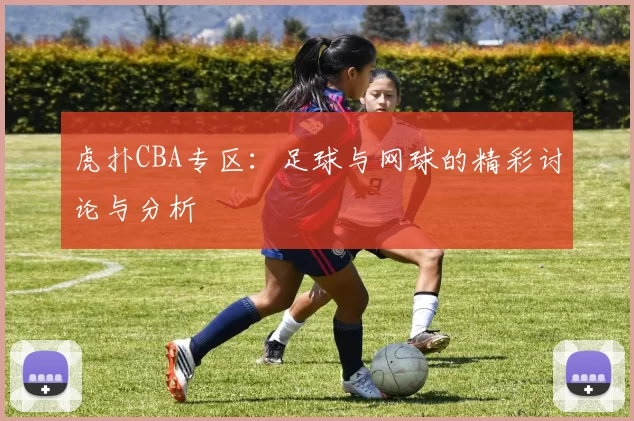 虎扑CBA专区：足球与网球的精彩讨论与分析