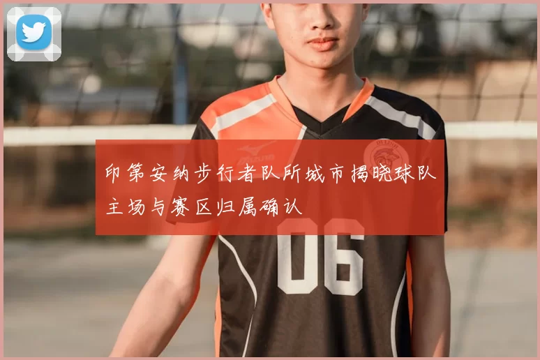 印第安纳步行者队所城市揭晓球队主场与赛区归属确认