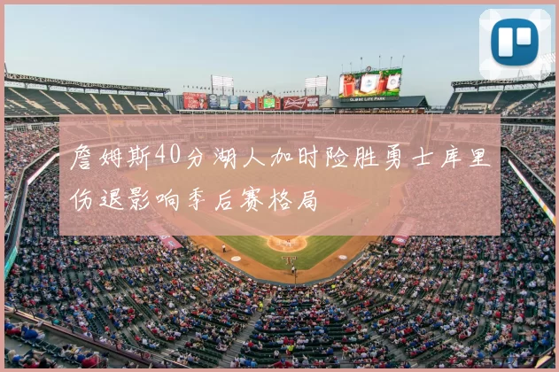 詹姆斯40分湖人加时险胜勇士库里伤退影响季后赛格局
