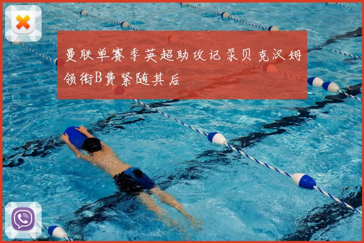 曼联单赛季英超助攻记录贝克汉姆领衔B费紧随其后