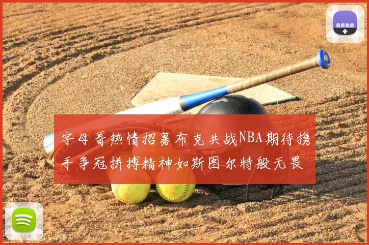 字母哥热情招募布克共战NBA期待携手争冠拼搏精神如斯图尔特般无畏
