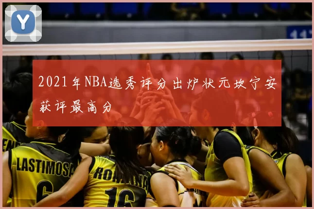 2021年NBA选秀评分出炉状元坎宁安获评最高分