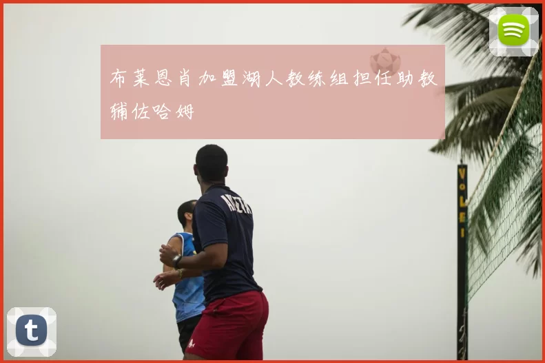 布莱恩肖加盟湖人教练组担任助教辅佐哈姆