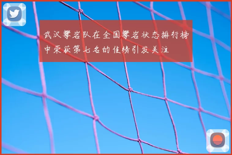 武汉攀岩队在全国攀岩状态排行榜中荣获第七名的佳绩引发关注