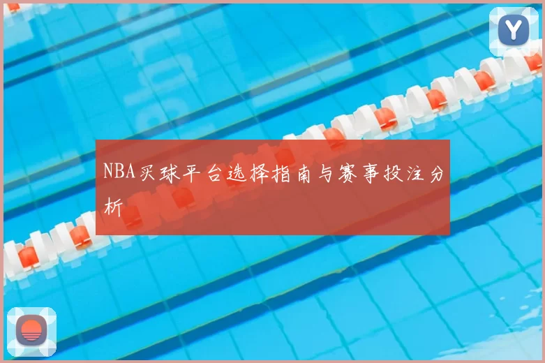 NBA买球平台选择指南与赛事投注分析