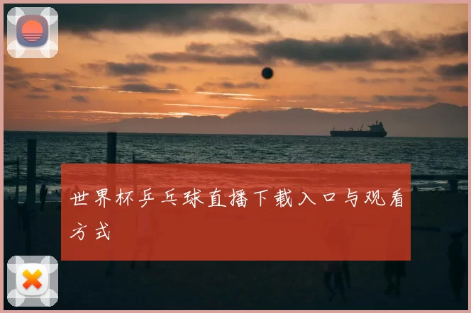 世界杯乒乓球直播下载入口与观看方式