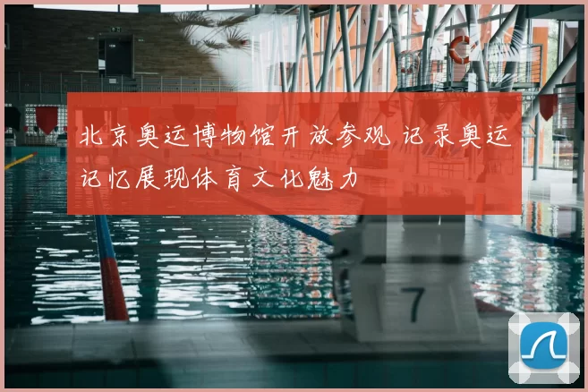 北京奥运博物馆开放参观 记录奥运记忆展现体育文化魅力