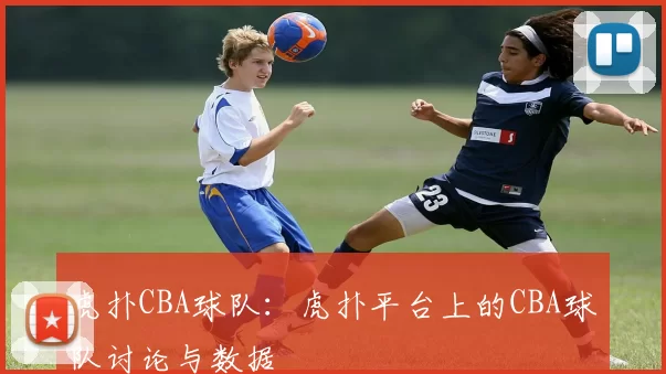 虎扑CBA球队：虎扑平台上的CBA球队讨论与数据