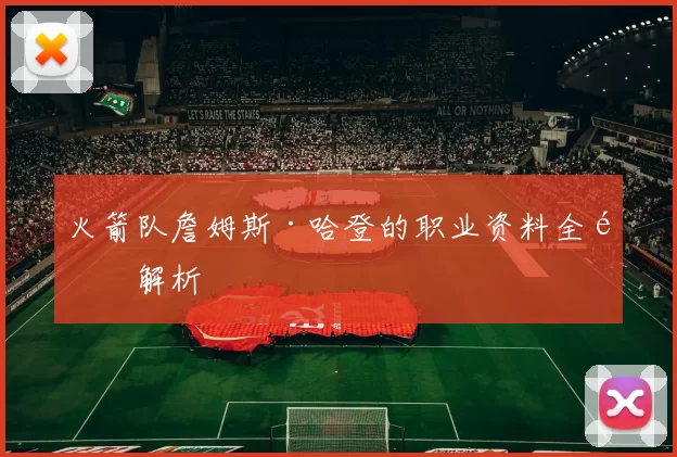 火箭队詹姆斯·哈登的职业资料全面解析