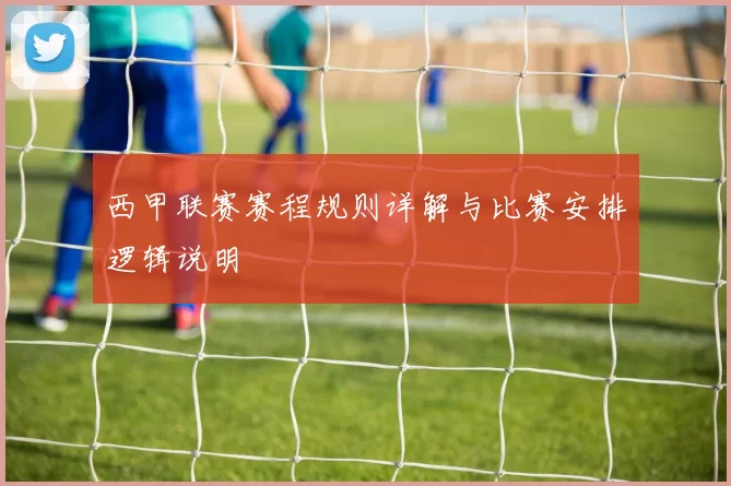 西甲联赛赛程规则详解与比赛安排逻辑说明