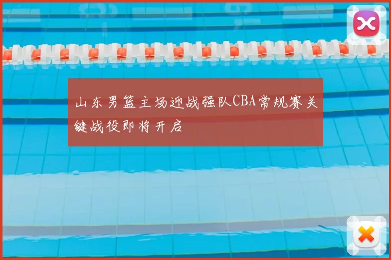 山东男篮主场迎战强队CBA常规赛关键战役即将开启