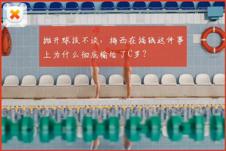 抛开球技不谈，梅西在搞钱这件事上为什么彻底输给了C罗？