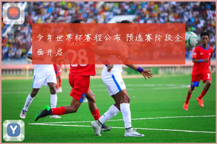 今年世界杯赛程公布 预选赛阶段全面开启