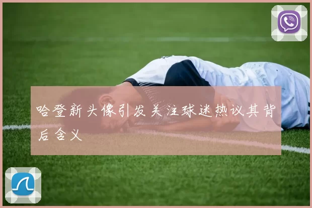 哈登新头像引发关注球迷热议其背后含义