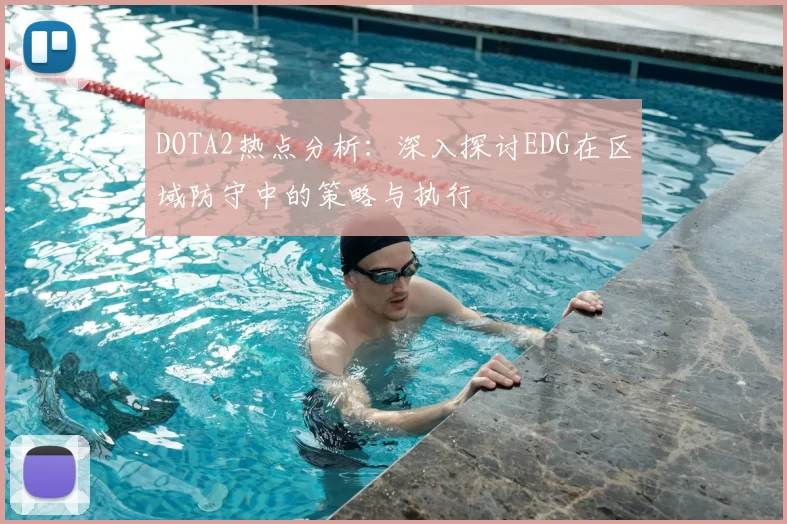 DOTA2热点分析:深入探讨EDG在区域防守中的策略与执行