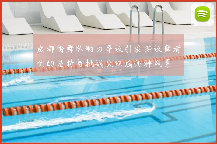 成都街舞队耐力争议引发热议舞者们的坚持与挑战交织成何种风景