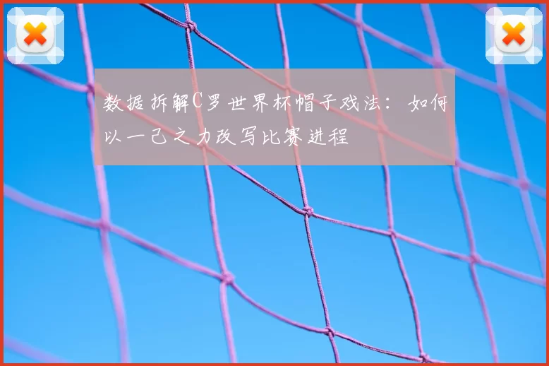 数据拆解C罗世界杯帽子戏法：如何以一己之力改写比赛进程