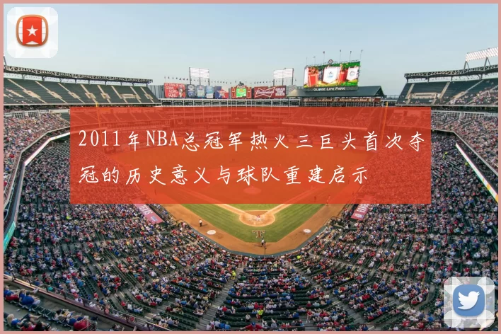 2011年NBA总冠军热火三巨头首次夺冠的历史意义与球队重建启示