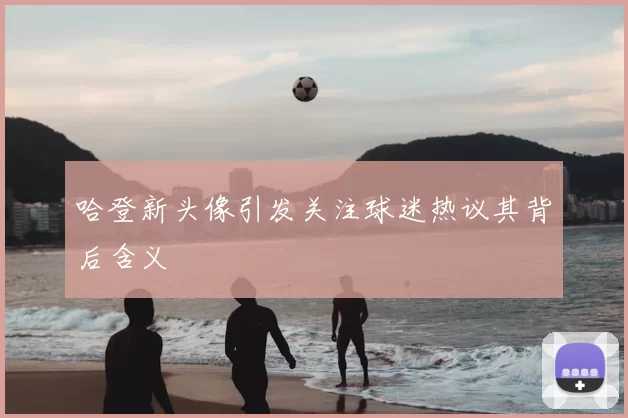 哈登新头像引发关注球迷热议其背后含义