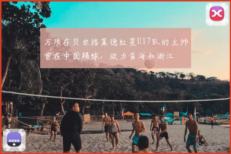万项在贝尔格莱德红星U17队的主帅曾在中国踢球，效力黄海和浙江