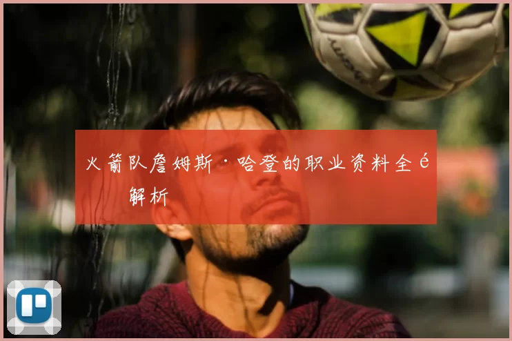 火箭队詹姆斯·哈登的职业资料全面解析