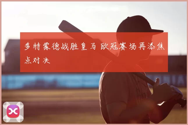 多特蒙德战胜皇马 欧冠赛场再添焦点对决