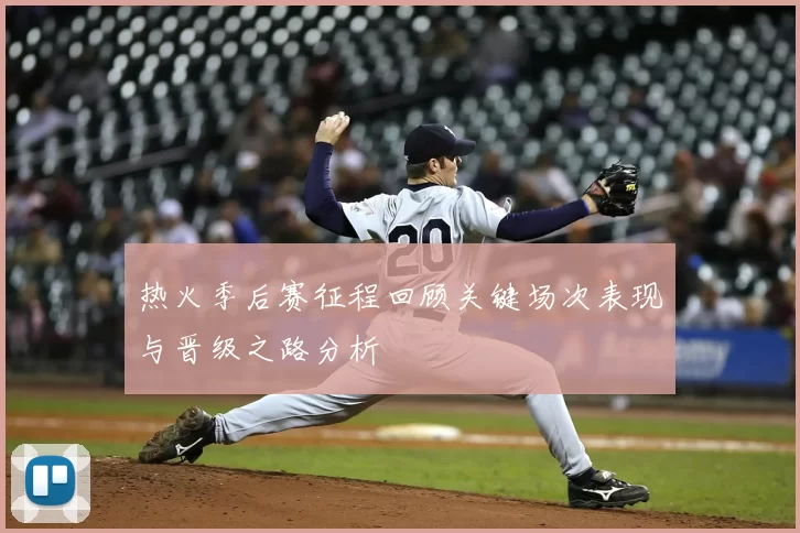 热火季后赛征程回顾关键场次表现与晋级之路分析