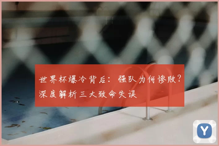 世界杯爆冷背后:强队为何惨败?深度解析三大致命失误