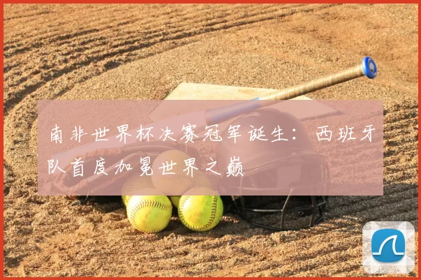 南非世界杯决赛冠军诞生:西班牙队首度加冕世界之巅