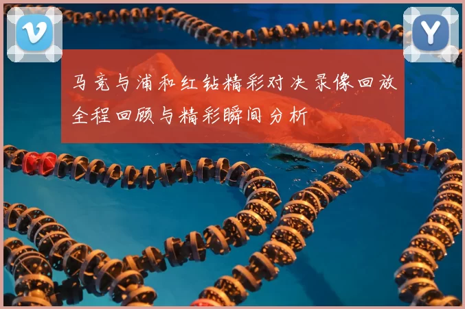 马竞与浦和红钻精彩对决录像回放全程回顾与精彩瞬间分析