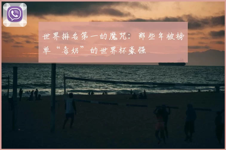 世界排名第一的魔咒：那些年被榜单“毒奶”的世界杯豪强