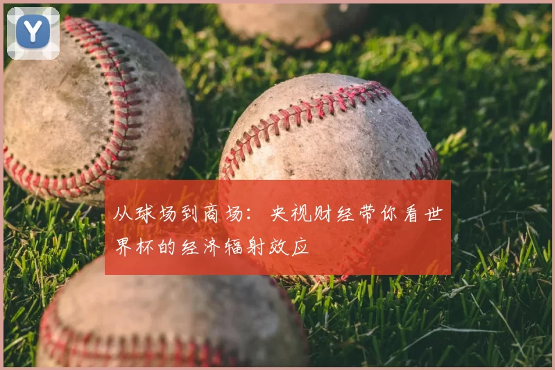 从球场到商场:央视财经带你看世界杯的经济辐射效应
