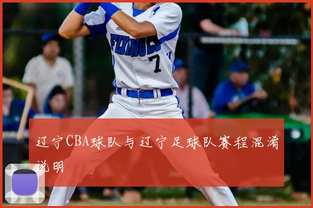 辽宁CBA球队与辽宁足球队赛程混淆说明