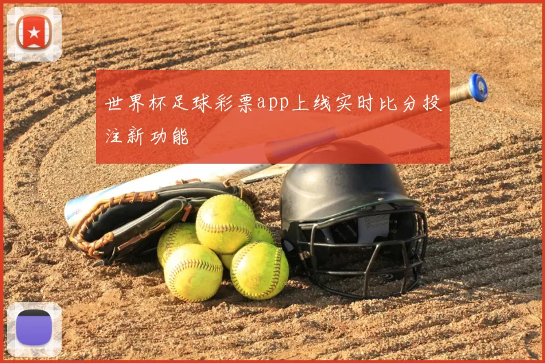 世界杯足球彩票app上线实时比分投注新功能