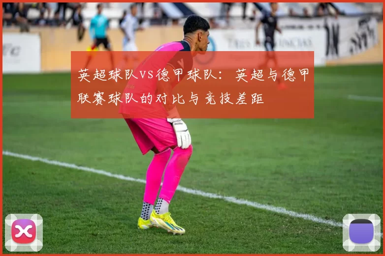 英超球队vs德甲球队:英超与德甲联赛球队的对比与竞技差距