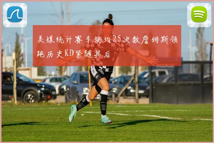 美媒统计赛季场均25次数詹姆斯领跑历史KD紧随其后